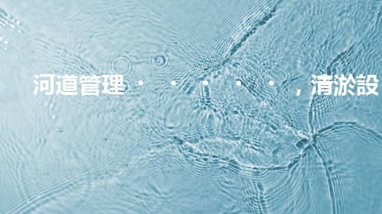 河道管理，清淤設(shè)備助力綠色生態(tài)恢復(fù)